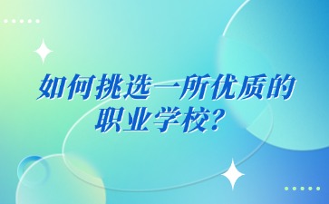 如何挑选一所优质的职业学校？看这五点！