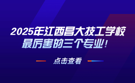 2025年江西昌大技工学校最厉害的三个专业！