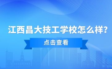 江西昌大技工学校怎么样？简要介绍！