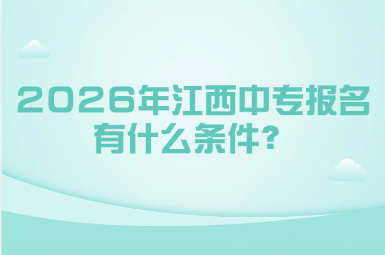 2026年江西中专报名有什么条件？