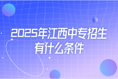 2025年江西中专招生有什么条件