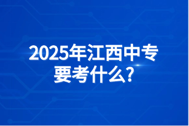 2025年江西中专要考什么?