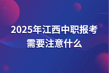 2025年江西中职报考需要注意什么