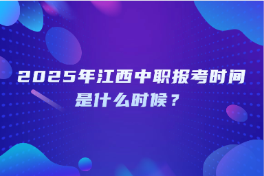 2025年江西中职报考时间是什么时候？