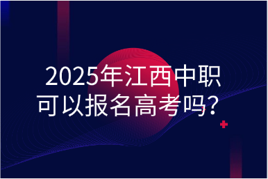 2025年江西中职可以报名高考吗？