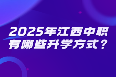 2025年江西中职有哪些升学方式？