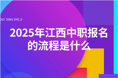 2025年江西中职报名的流程是什么