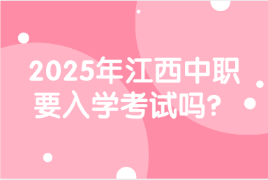 2025年江西中职要入学考试吗？