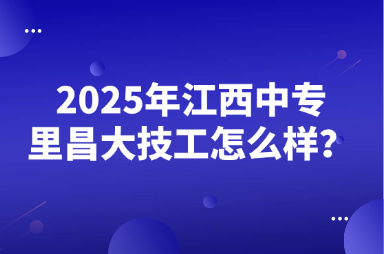 2025年江西中专里昌大技工怎么样？