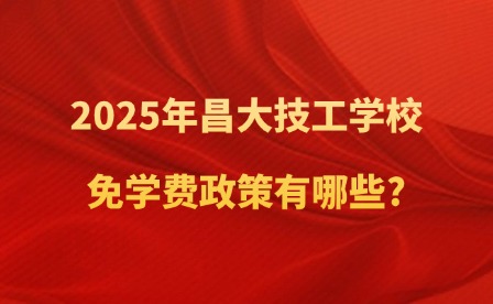 2025年昌大技工学校免学费政策有哪些?