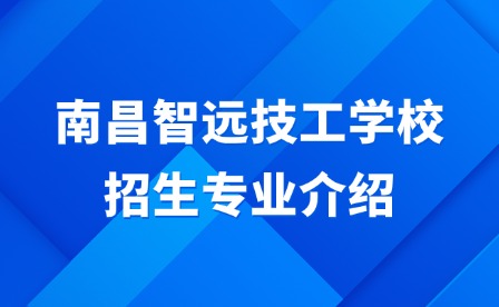 2025年南昌智远技工学校招生专业介绍