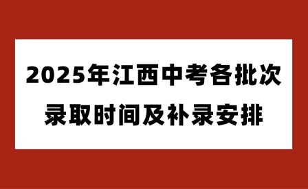 2025年江西中考各批次录取时间及补录安排