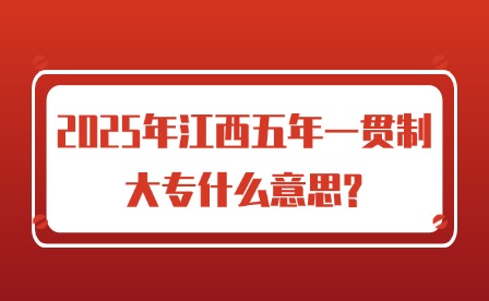 2025年江西五年一贯制大专什么意思?