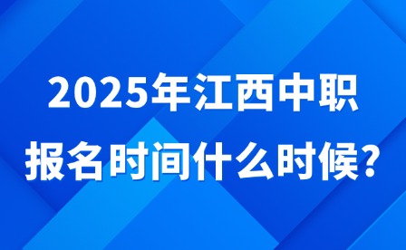 2025年江西中职报名时间什么时候?