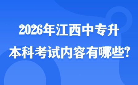 2026年江西中专升本科考试内容有哪些?