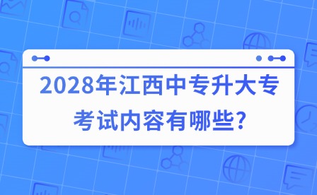 2028年江西中专升大专考试内容有哪些?
