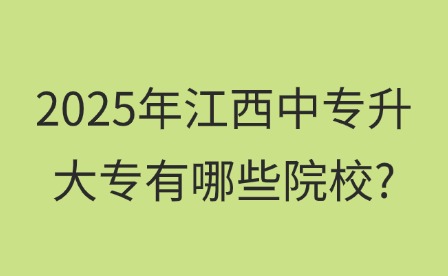 2025年江西中专升大专有哪些院校?