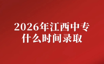 2026年江西中专什么时间录取