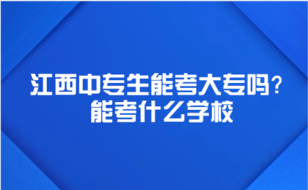 江西中专生能考大专吗？能考什么学校