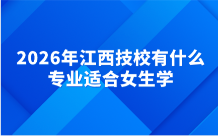 2026年江西技校有什么专业适合女生学