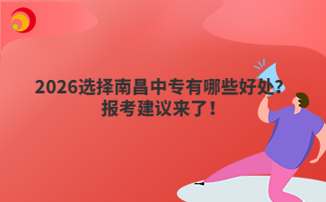 2026选择南昌中专有哪些好处？报考建议来了！