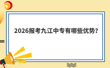 2026报考九江中专有哪些优势?