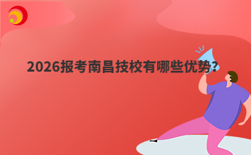 2026报考南昌技校有哪些优势？