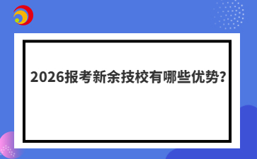2026报考新余技校有哪些优势？
