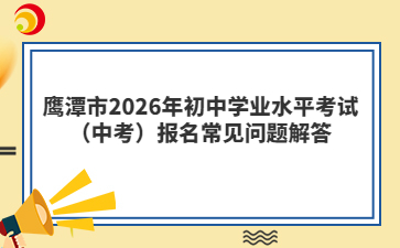 鹰潭市2026年初中学业水平考试（中考）报名常见问题解答