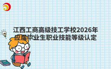 江西工商高级技工学校2026年应届毕业生职业技能等级认定