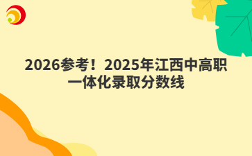 2026参考!2025年江西中高职一体化录取分数线