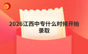 2026江西中专什么时候开始录取