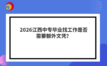 2026江西中专毕业找工作是否需要额外文凭？