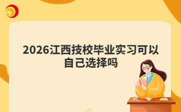 2026江西技校毕业实习可以自己选择吗