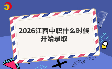 2026江西中职什么时候开始录取