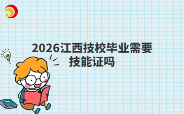 2026江西技校毕业需要技能证吗