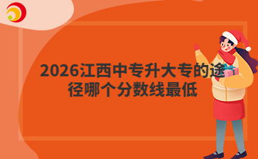 2026江西中专升大专的途径哪个分数线最低