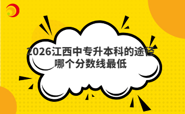 2026江西中专升本科的途径哪个分数线最低