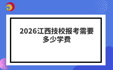 2026江西技校报考需要多少学费