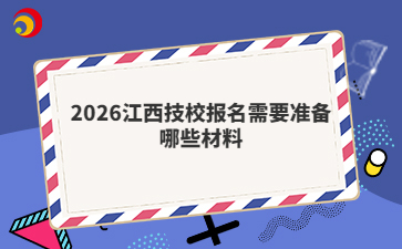 2026江西技校报名需要准备哪些材料