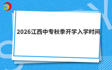 2026江西中专秋季开学入学时间