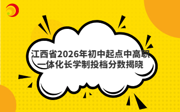 江西省2026年初中起点中高职一体化长学制投档分数揭晓
