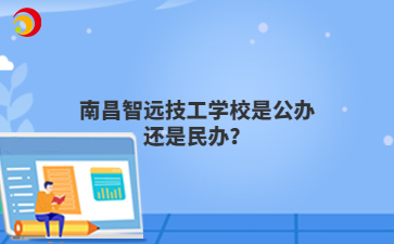 南昌智远技工学校是公办还是民办?