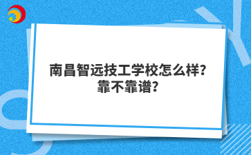 南昌智远技工学校怎么样？靠不靠谱？