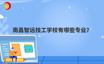 南昌智远技工学校有哪些专业？