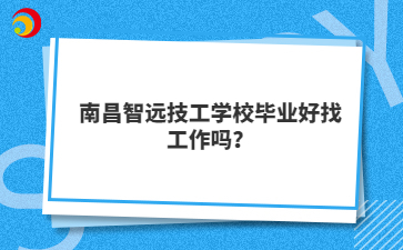 南昌智远技工学校毕业好找工作吗?
