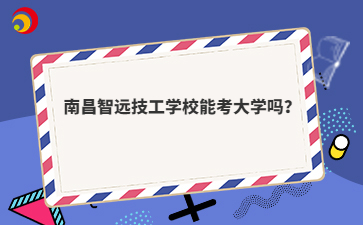 南昌智远技工学校能考大学吗?