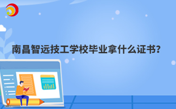 南昌智远技工学校毕业拿什么证书?