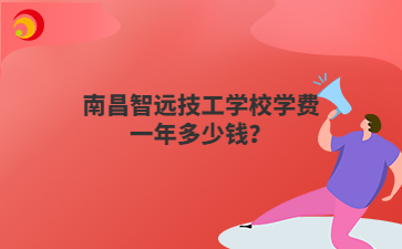 南昌智远技工学校学费一年多少钱?