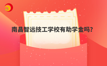 南昌智远技工学校有助学金吗?